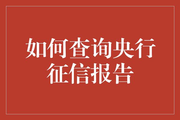 如何查询央行征信报告