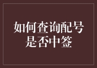 怎样知道你的配号有没有中签？一招教你揭秘！