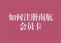 如何注册南航会员卡：从菜鸟到飞鹰的神奇变身指南