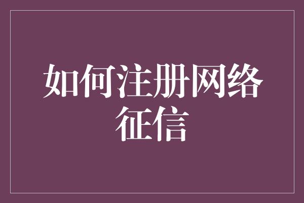 如何注册网络征信