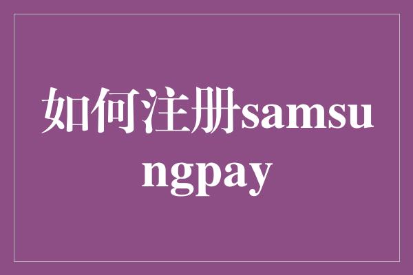 如何注册samsungpay