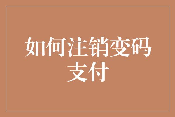 如何注销变码支付