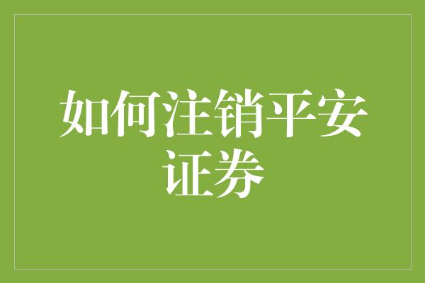 如何注销平安证券