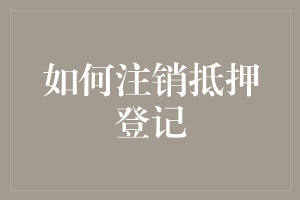 如何注销抵押登记