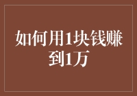 如何用1块钱赚到1万：可行的创意策略与行动指南