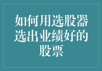 如何运用选股器精准选出业绩优良股票：策略与技巧