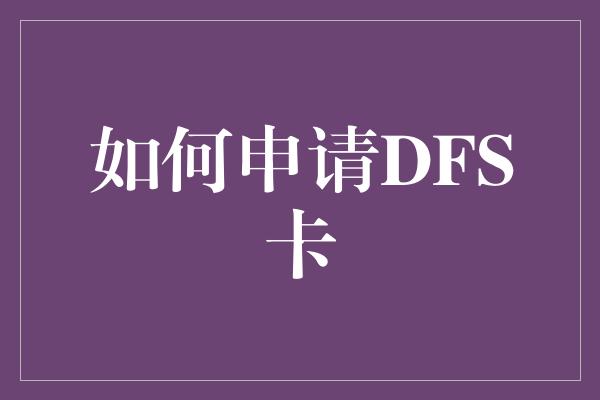 如何申请DFS卡