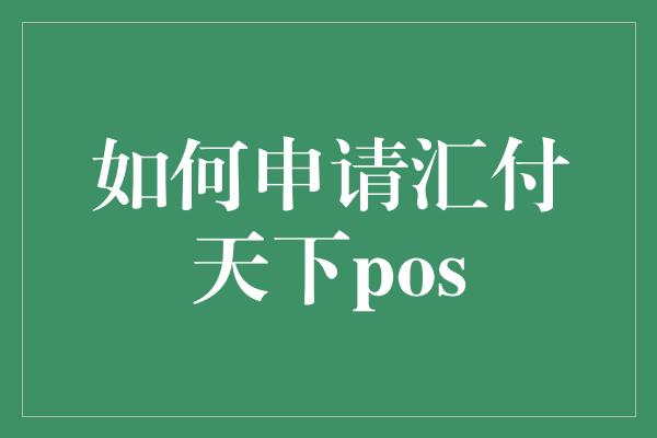 如何申请汇付天下pos