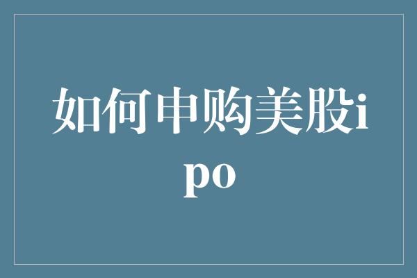 如何申购美股ipo