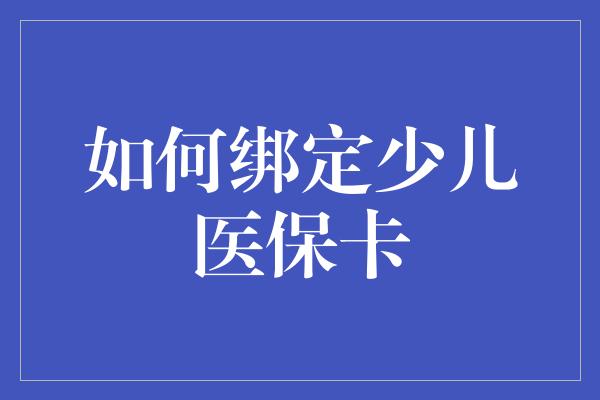 如何绑定少儿医保卡