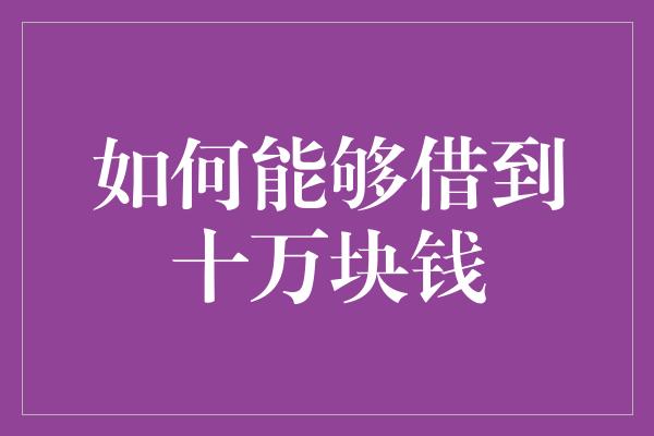 如何能够借到十万块钱