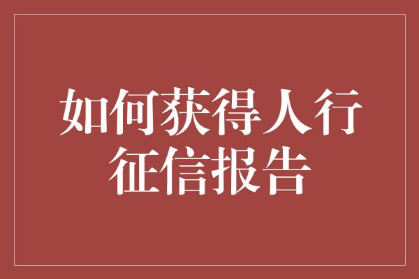 如何获得人行征信报告