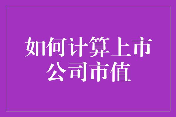 如何计算上市公司市值