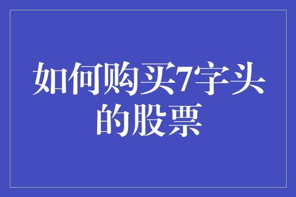 如何购买7字头的股票