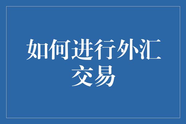 如何进行外汇交易