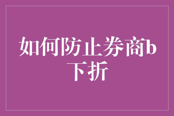 如何防止券商b下折