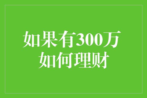 如果有300万 如何理财