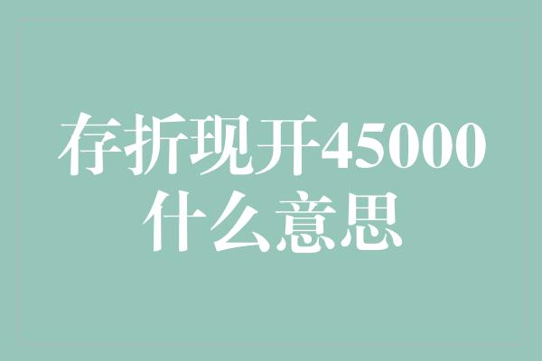 存折现开45000什么意思