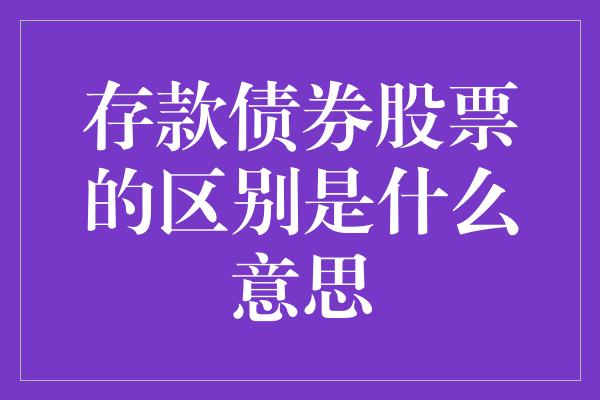 存款债券股票的区别是什么意思