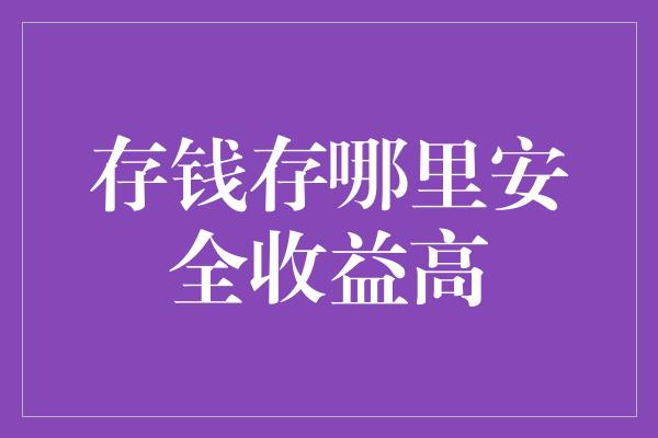 存钱存哪里安全收益高