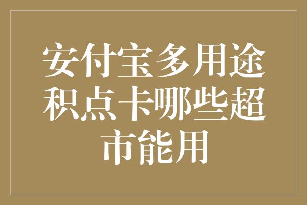 安付宝多用途积点卡哪些超市能用