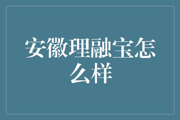 安徽理融宝怎么样