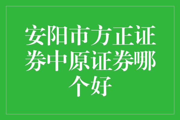 安阳市方正证券中原证券哪个好