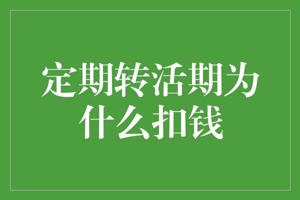 定期转活期为什么扣钱