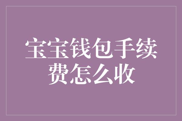 宝宝钱包手续费怎么收