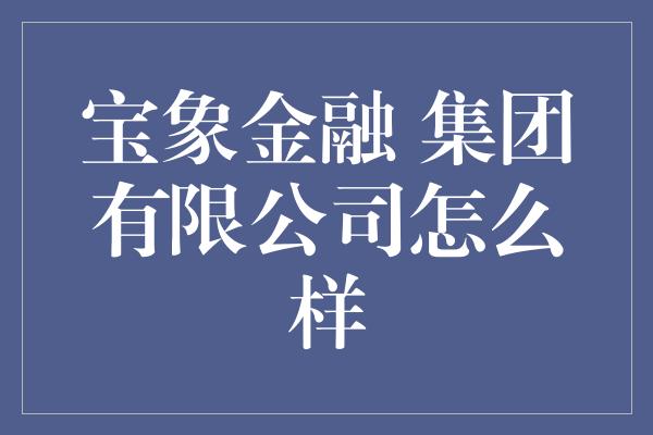 宝象金融 集团有限公司怎么样