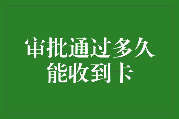 审批通过多久能收到卡