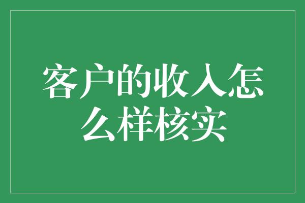 客户的收入怎么样核实