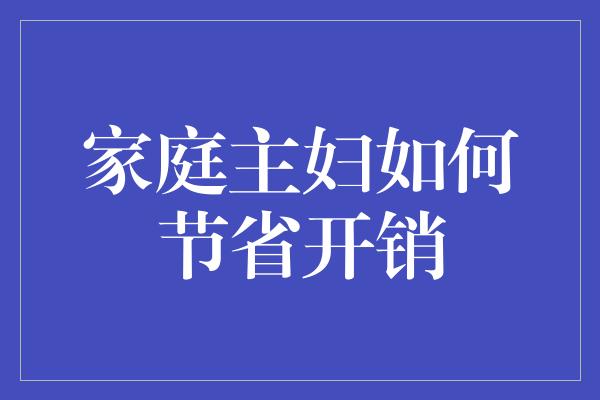 家庭主妇如何节省开销