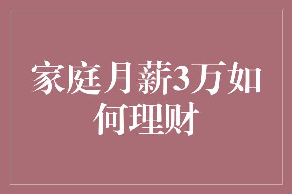 家庭月薪3万如何理财