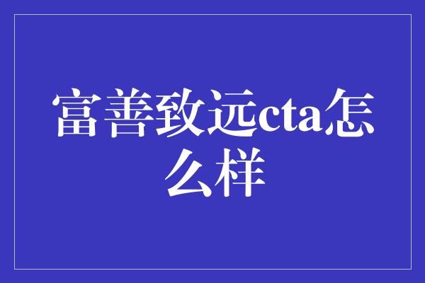 富善致远cta怎么样