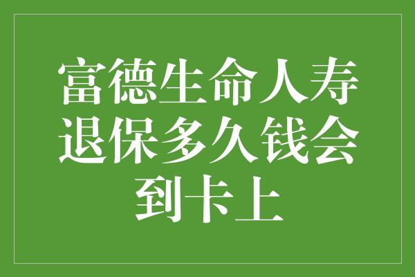 富德生命人寿退保多久钱会到卡上