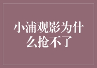 小浦观影为啥抢不到？揭秘背后的钞能力！