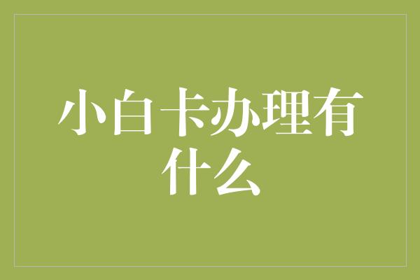 小白卡办理有什么