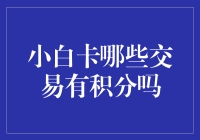 小白卡积分攻略：哪些交易能累积积分？