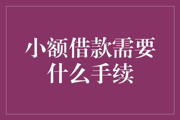 小额借款需要什么手续