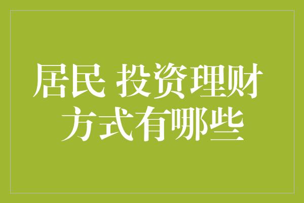 居民 投资理财 方式有哪些