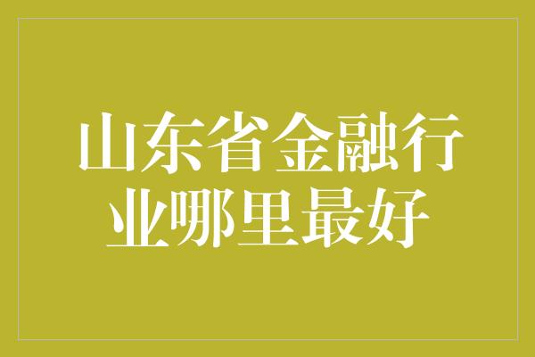 山东省金融行业哪里最好