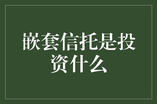 嵌套信托是投资什么