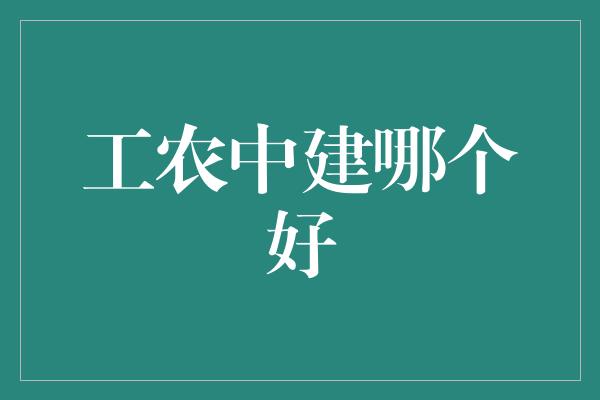 工农中建哪个好