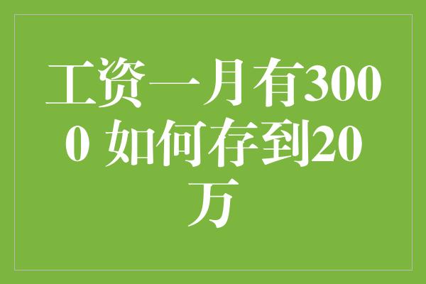 工资一月有3000 如何存到20万