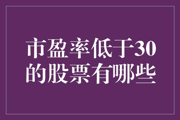 市盈率低于30的股票有哪些