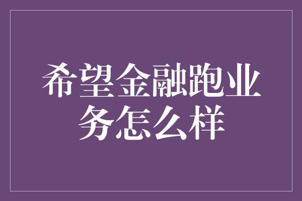 希望金融跑业务怎么样