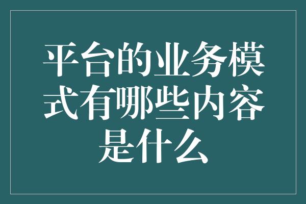 平台的业务模式有哪些内容是什么