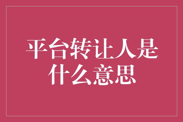 平台转让人是什么意思