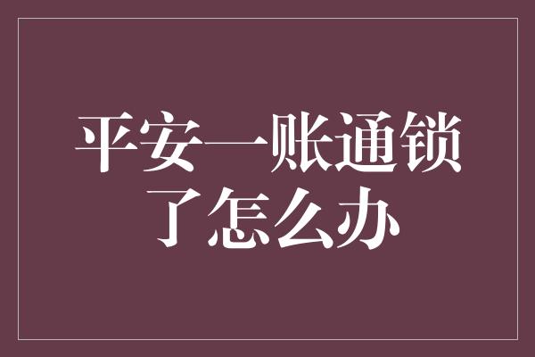 平安一账通锁了怎么办